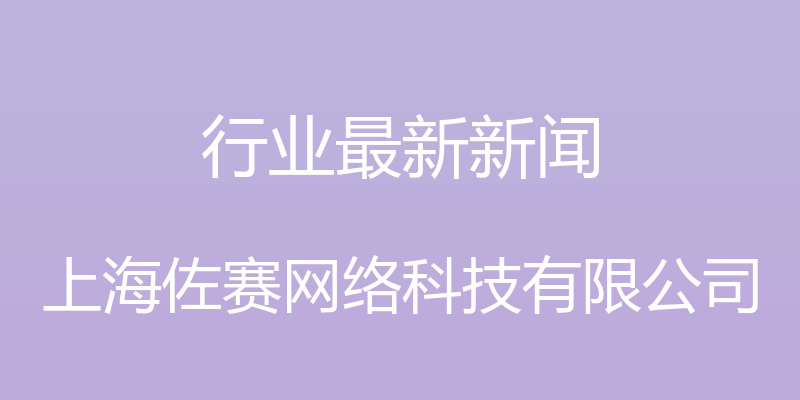 行业最新新闻 - 上海佐赛网络科技有限公司