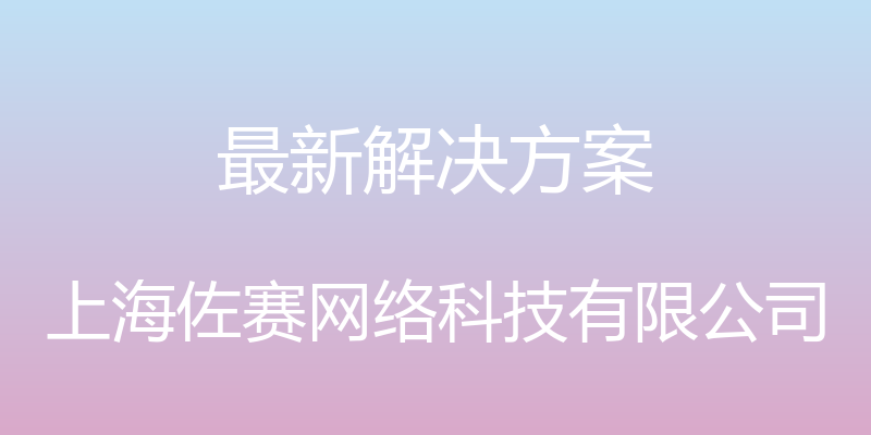 最新解决方案 - 上海佐赛网络科技有限公司