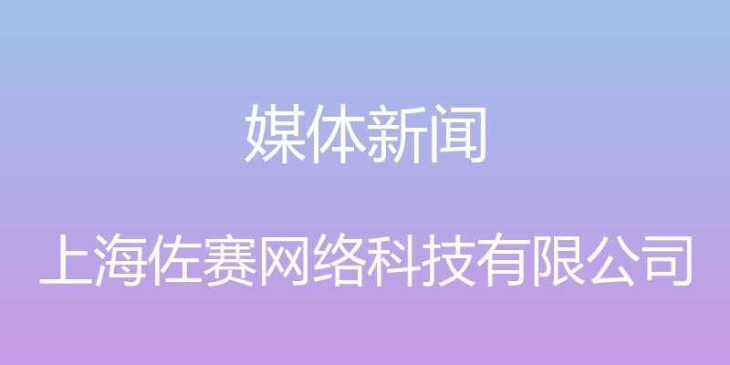 媒体新闻 - 上海佐赛网络科技有限公司