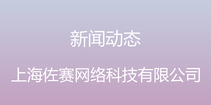 新闻动态 - 上海佐赛网络科技有限公司